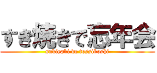 すき焼きで忘年会 (sukiyaki de tossikoshi)