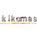 ｋｉｋｏｍａｓ (kikomas)
