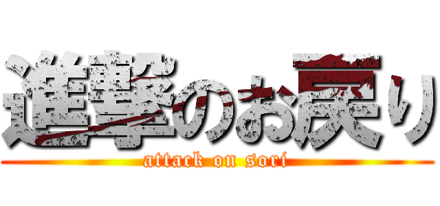 進撃のお戻り (attack on sori)