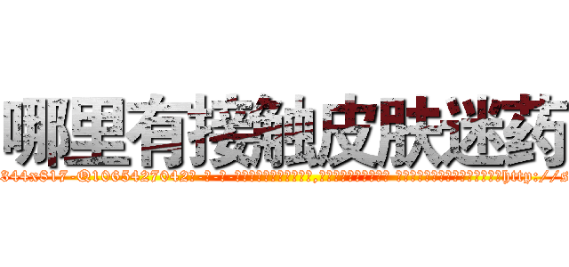 哪里有接触皮肤迷药 (哪里有接触皮肤迷药【电-话151x68344x817-Q1065427042元-吉-药-业】我们做的是长期生意,靠的是老客户长期支持 哪里有接触皮肤迷药在发表了一篇http://sngk.net/2ABV4U

参考消息网我们做的是长期生意,靠的是老客户长期支持也许我们早该意识到，就连鲍勃·霍斯金斯（金球奖戏剧类电影男主角 
)