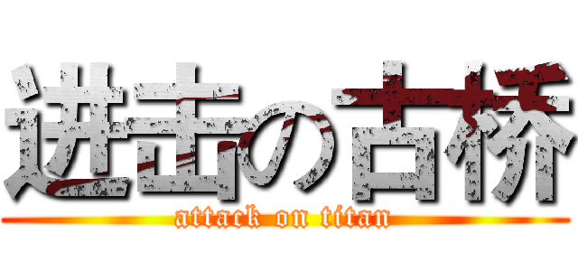 进击の古桥 (attack on titan)