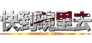 快到碗里去 (attack on titan)