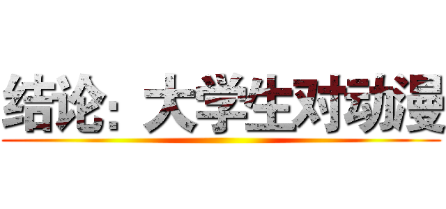 结论：大学生对动漫 ()