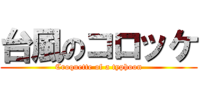 台風のコロッケ (Croquette of a typhoon)