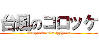 台風のコロッケ (Croquette of a typhoon)