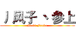 丿 风子 丶 参上 (Ibuki Fuuko)