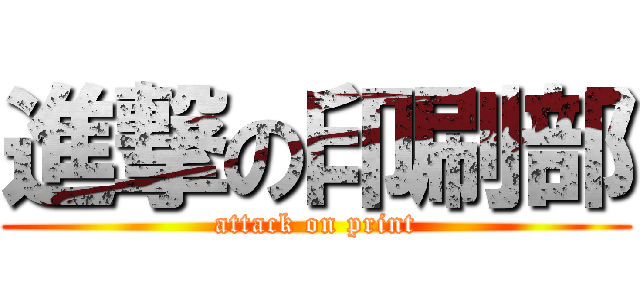 進撃の印刷部 (attack on print)