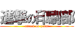 進撃の印刷部 (attack on print)