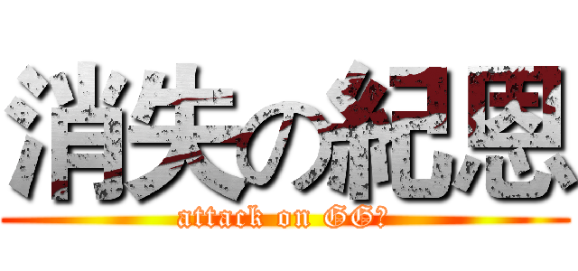 消失の紀恩 (attack on GG洩)