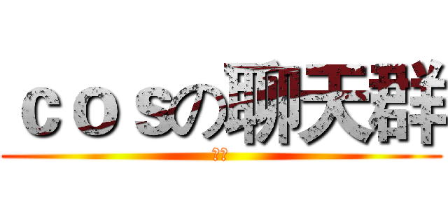 ｃｏｓの聊天群 (面基)