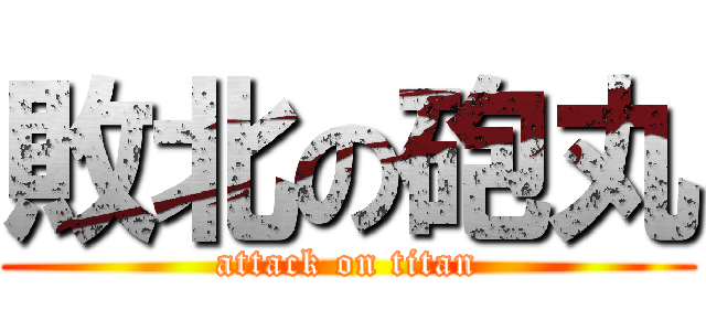 敗北の砲丸 (attack on titan)