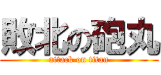 敗北の砲丸 (attack on titan)