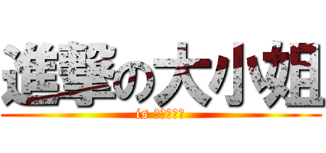 進撃の大小姐 (is 大小姐時代)