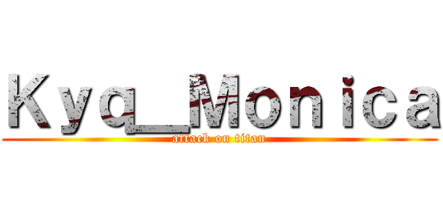 Ｋｙｑ＿Ｍｏｎｉｃａ (attack on titan)