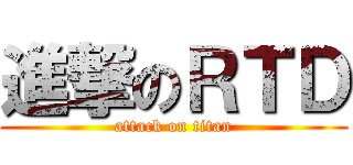 進撃のＲＴＤ (attack on titan)