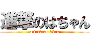 進撃のはちゃん (attack on titan)