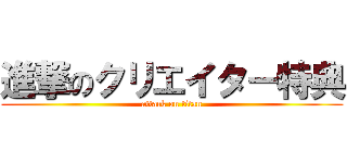 進撃のクリエイター特典 (attack on titan)