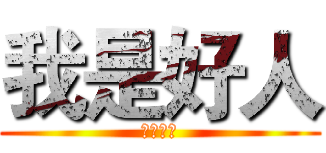 我是好人 (好人！！)
