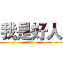 我是好人 (好人！！)