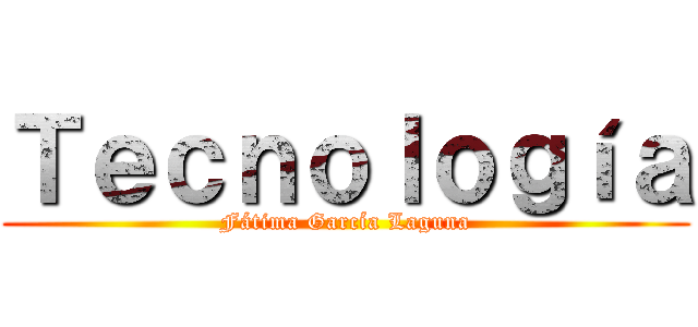 Ｔｅｃｎｏｌｏｇíａ (Fátima García Laguna)