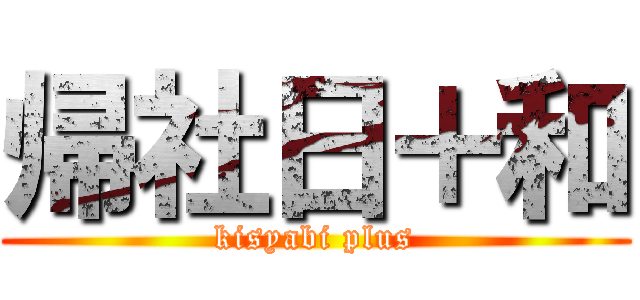 帰社日＋和 (kisyabi plus)