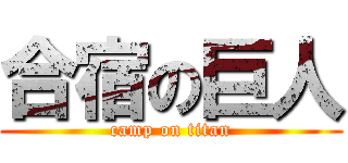 合宿の巨人 (camp on titan)