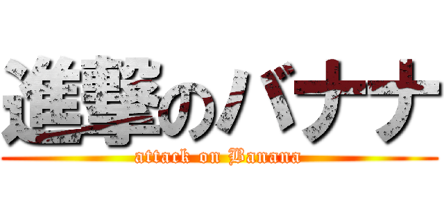 進撃のバナナ (attack on Banana)