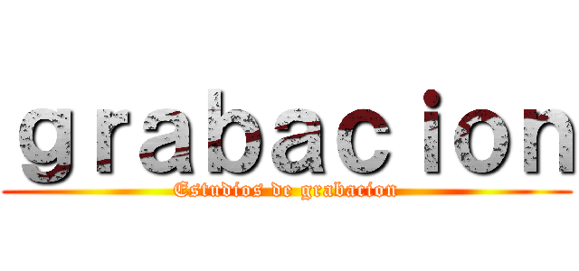 ｇｒａｂａｃｉｏｎ (Estudios de grabacion)