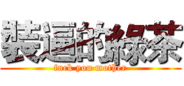 裝逼的綠茶 (fuck you mother)