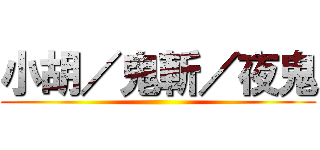 小胡／鬼斬／夜鬼 ()