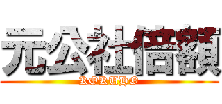 元公社倍額 (KOKUHO)