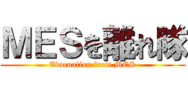 ＭＥＳを離れ隊 (Evacuation from MES)