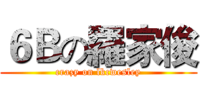 ６Ｂの羅家俊 (crazy on lkcwesley)