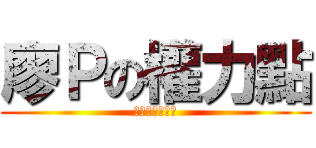 廖Ｐの權力點 (就是我の權力點)