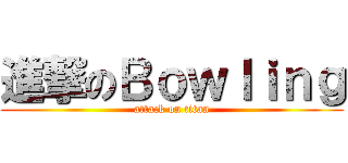 進撃のＢｏｗｌｉｎｇ (attack on titan)