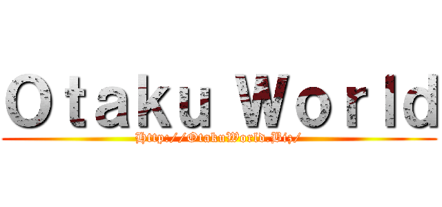 Ｏｔａｋｕ Ｗｏｒｌｄ (Http://OtakuWorld.Biz/)