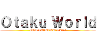 Ｏｔａｋｕ Ｗｏｒｌｄ (Http://OtakuWorld.Biz/)