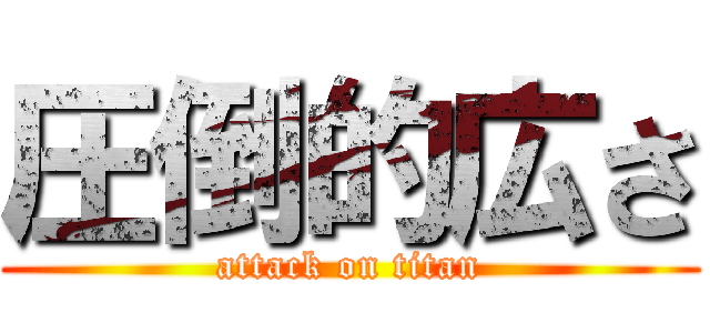 圧倒的広さ (attack on titan)