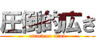 圧倒的広さ (attack on titan)