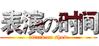 表演の时间 (attack on show)