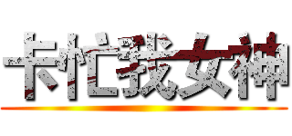 卡忙我女神 ()