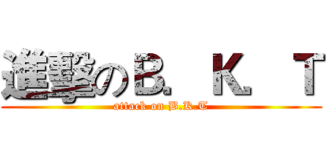 進擊のＢ．Ｋ．Ｔ (attack on B.K.T)