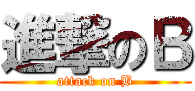 進撃のＢ (attack on B)