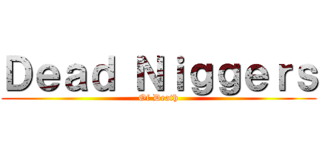 Ｄｅａｄ Ｎｉｇｇｅｒｓ (Of Death)