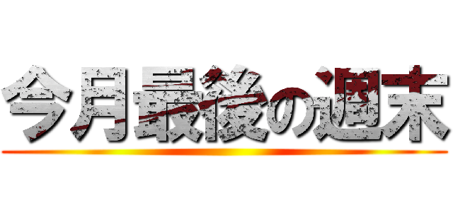 今月最後の週末 ()