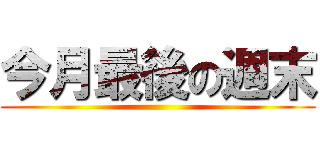 今月最後の週末 ()