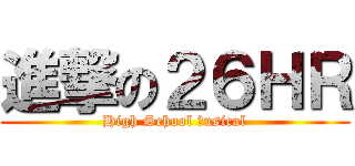 進撃の２６ＨＲ (High School Ｍusical)