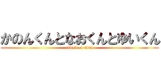 かのんくんとなおくんとゆいくん (attack on titan)