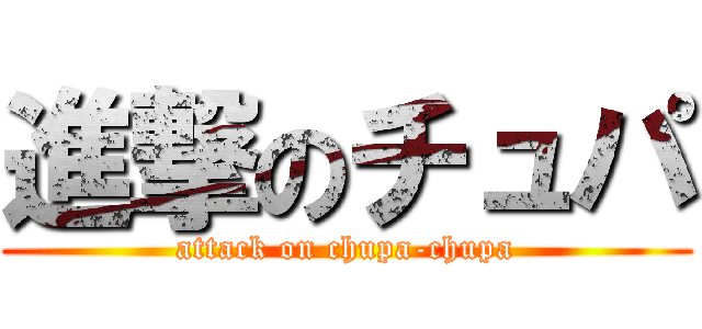 進撃のチュパ (attack on chupa-chupa)