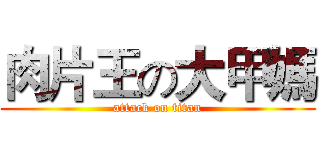 肉片王の大甲媽 (attack on titan)